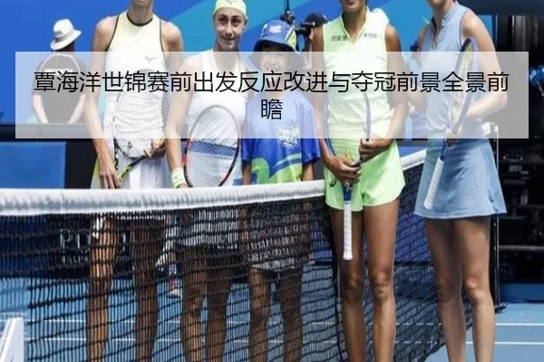 覃海洋世锦赛前出发反应改进与夺冠前景全景前瞻