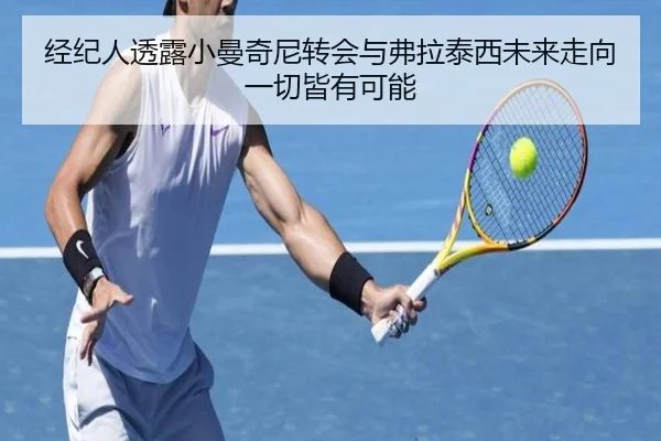 经纪人透露小曼奇尼转会与弗拉泰西未来走向一切皆有可能
