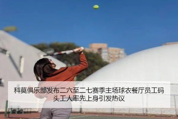 科莫俱乐部发布二六至二七赛季主场球衣餐厅员工码头工人率先上身引发热议